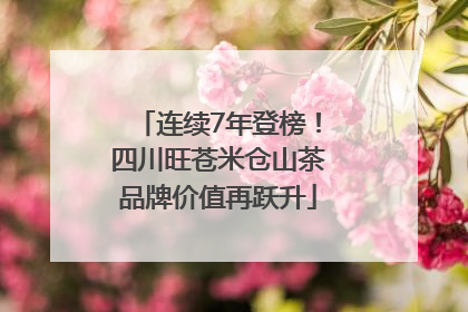 连续7年登榜！四川旺苍米仓山茶品牌价值再跃升