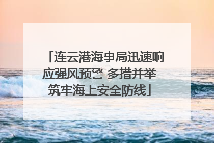 连云港海事局迅速响应强风预警 多措并举筑牢海上安全防线