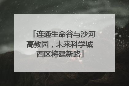 连通生命谷与沙河高教园，未来科学城西区将建新路