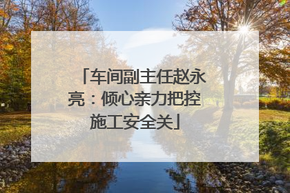 车间副主任赵永亮：倾心亲力把控施工安全关