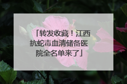转发收藏！江西抗蛇毒血清储备医院全名单来了