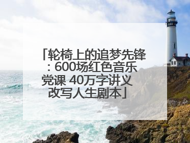 轮椅上的追梦先锋：600场红色音乐党课 40万字讲义改写人生剧本