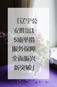 辽宁公安推出15项举措服务保障全面振兴新突破