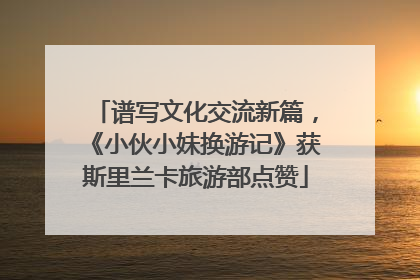 谱写文化交流新篇，《小伙小妹换游记》获斯里兰卡旅游部点赞