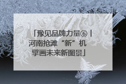 豫见品牌力量⑥丨河南抢滩“新”机 擘画未来新图景