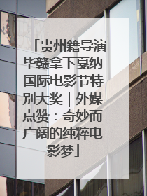 贵州籍导演毕赣拿下戛纳国际电影节特别大奖｜外媒点赞：奇妙而广阔的纯粹电影梦