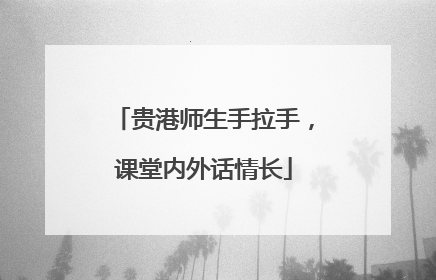 贵港师生手拉手，课堂内外话情长