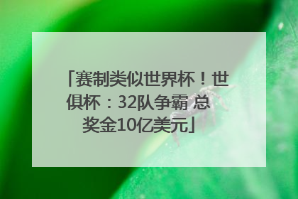 赛制类似世界杯！世俱杯：32队争霸 总奖金10亿美元