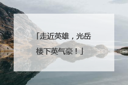 走近英雄，光岳楼下英气豪！