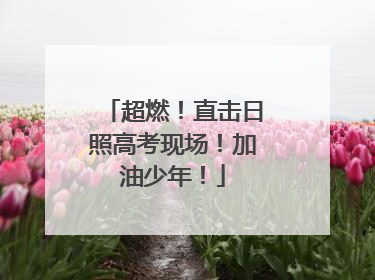 超燃！直击日照高考现场！加油少年！