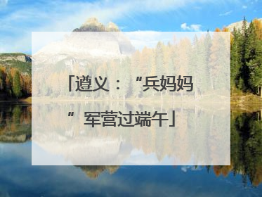 遵义：“兵妈妈”军营过端午