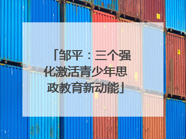 邹平：三个强化激活青少年思政教育新动能
