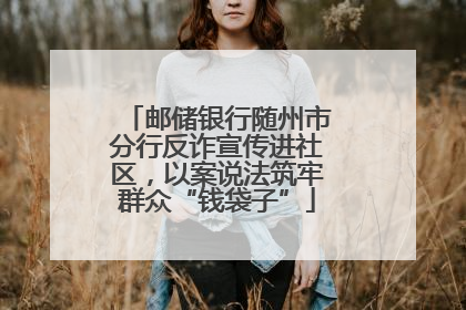 邮储银行随州市分行反诈宣传进社区，以案说法筑牢群众“钱袋子”