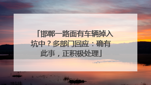 邯郸一路面有车辆掉入坑中？多部门回应：确有此事，正积极处理