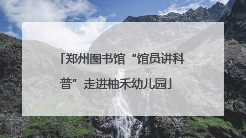 郑州图书馆“馆员讲科普”走进柚禾幼儿园