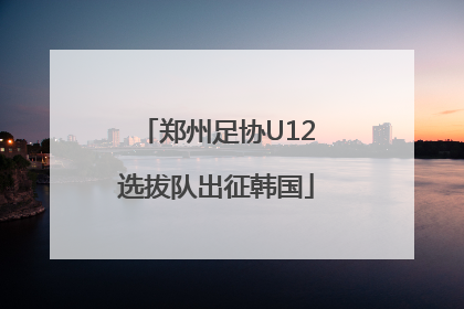 郑州足协U12选拔队出征韩国