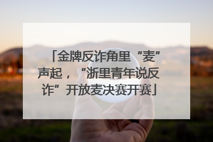 金牌反诈角里“麦”声起，“浙里青年说反诈”开放麦决赛开赛