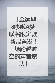 金运k88哆啦A梦联名限定款新品首发！一场跨越时空的声音魔法