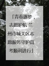 青春逐梦，志愿护航 兰州市城关区志愿服务守护高考顺利进行