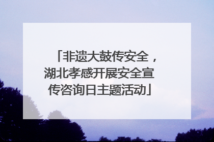 非遗大鼓传安全，湖北孝感开展安全宣传咨询日主题活动