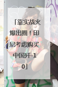 靠实战火爆出圈！印尼考虑购买中国歼-10