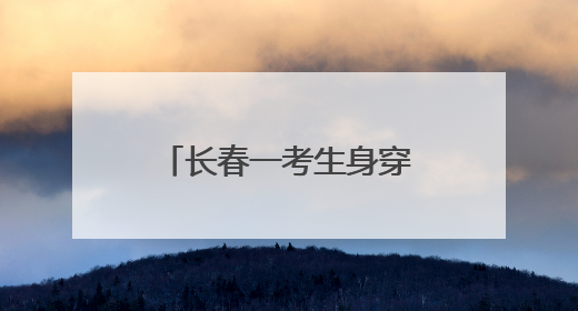 长春一考生身穿“全对”战服赴考，东北师大附中学弟学妹为考生送专属祝福矿泉水