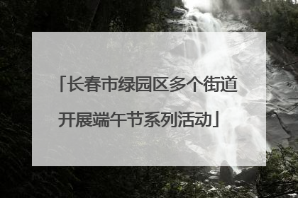 长春市绿园区多个街道开展端午节系列活动