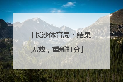 长沙体育局：结果无效，重新打分
