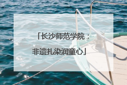 长沙师范学院：非遗扎染润童心