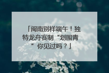 闽南别样端午！独特龙舟赛制“划围青”你见过吗？