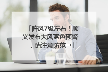 阵风7级左右！顺义发布大风蓝色预警，请注意防范→