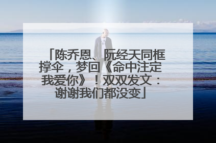 陈乔恩、阮经天同框撑伞，梦回《命中注定我爱你》！双双发文：谢谢我们都没变