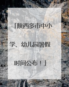 陕西多市中小学、幼儿园暑假时间公布！