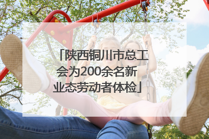 陕西铜川市总工会为200余名新业态劳动者体检