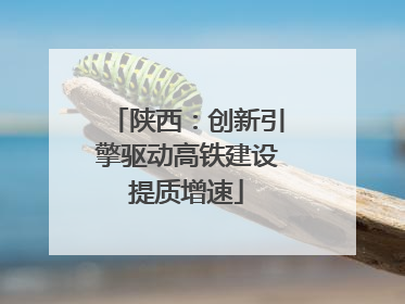 陕西：创新引擎驱动高铁建设提质增速