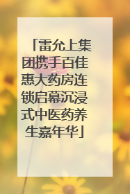 雷允上集团携手百佳惠大药房连锁启幕沉浸式中医药养生嘉年华