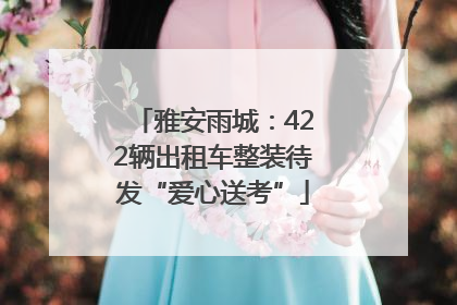 雅安雨城：422辆出租车整装待发“爱心送考”