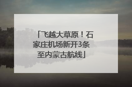 飞越大草原！石家庄机场新开3条至内蒙古航线
