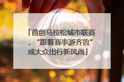 首创马拉松城市联赛，“跟着赛事游齐鲁”成大众出行新风尚