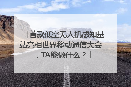 首款低空无人机感知基站亮相世界移动通信大会，TA能做什么？