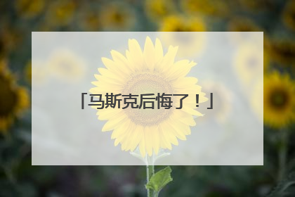 马斯克后悔了！