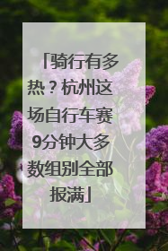 骑行有多热？杭州这场自行车赛9分钟大多数组别全部报满