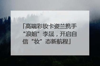 高端彩妆卡姿兰携手“浪姐”李晟，开启自信“妆”态新航程