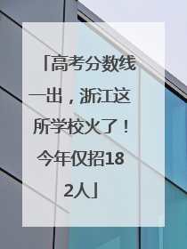 高考分数线一出，浙江这所学校火了！今年仅招182人