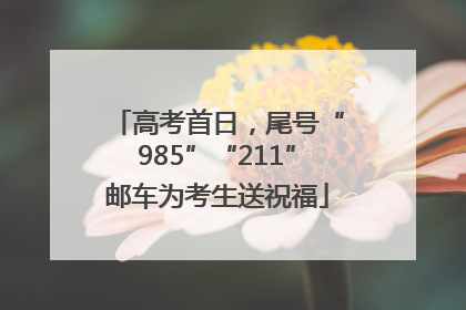 高考首日，尾号“985”“211”邮车为考生送祝福
