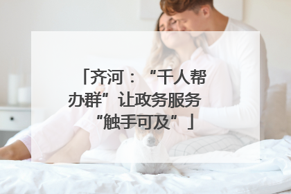 齐河：“千人帮办群”让政务服务“触手可及”