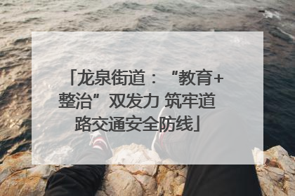 龙泉街道：“教育+整治”双发力 筑牢道路交通安全防线
