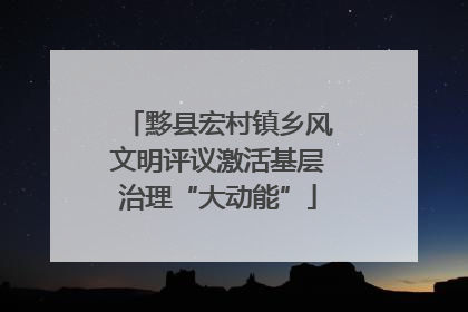 黟县宏村镇乡风文明评议激活基层治理“大动能”