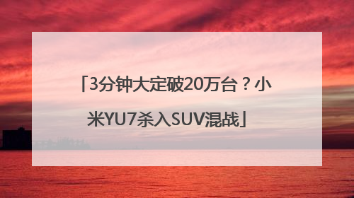 3分钟大定破20万台？小米YU7杀入SUV混战