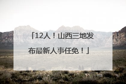 12人！山西三地发布最新人事任免！